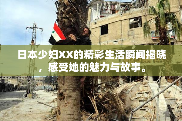 日本少妇XX的精彩生活瞬间揭晓，感受她的魅力与故事。