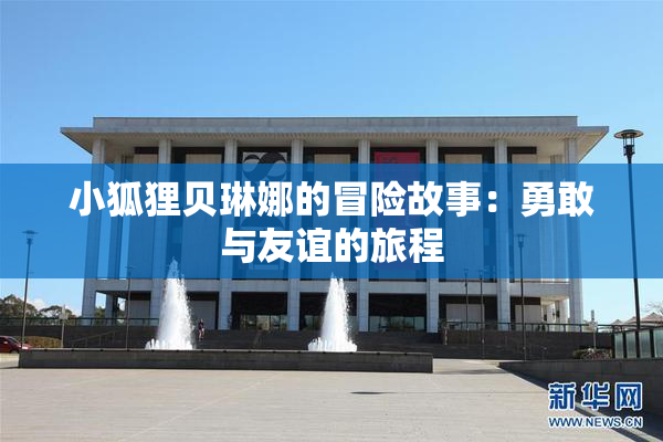 小狐狸贝琳娜的冒险故事：勇敢与友谊的旅程