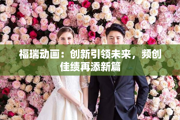 福瑞动画：创新引领未来，频创佳绩再添新篇