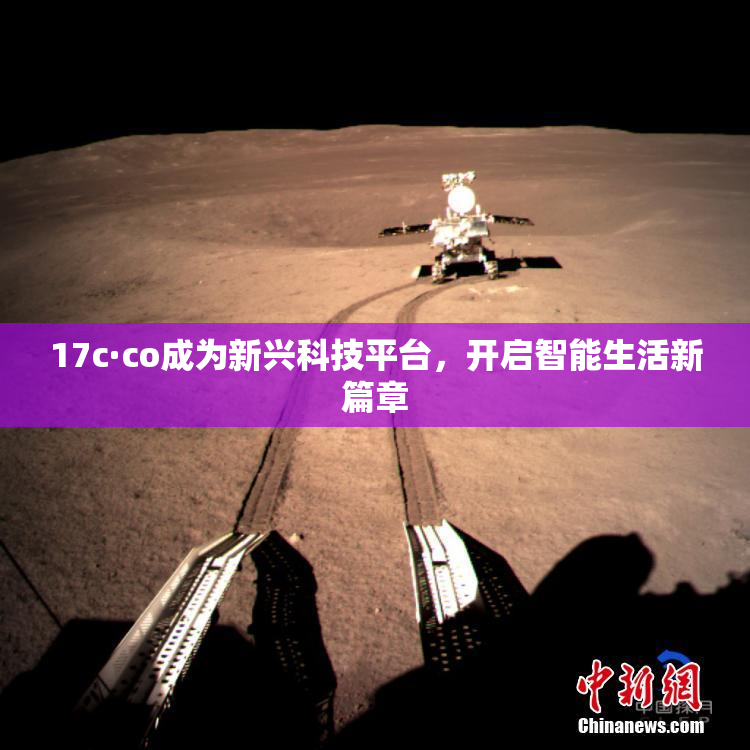 17c·co成为新兴科技平台，开启智能生活新篇章