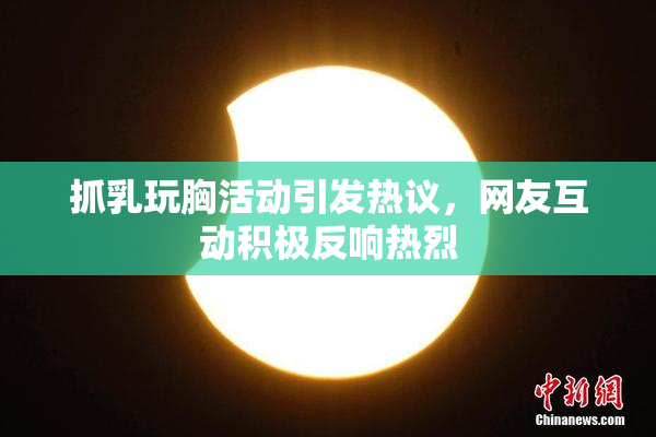 抓乳玩胸活动引发热议，网友互动积极反响热烈