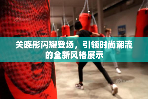 关晓彤闪耀登场，引领时尚潮流的全新风格展示