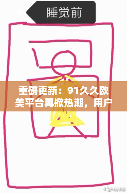 重磅更新：91久久欧美平台再掀热潮，用户体验全面升级！