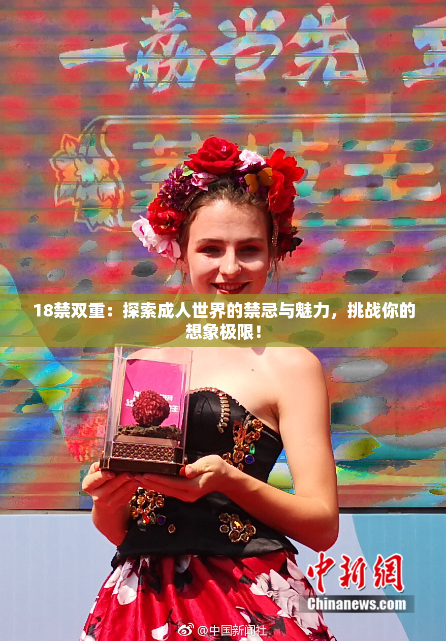 18禁双重：探索成人世界的禁忌与魅力，挑战你的想象极限！