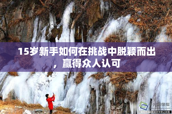 15岁新手如何在挑战中脱颖而出，赢得众人认可