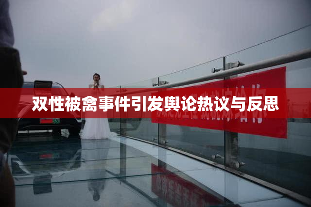 双性被禽事件引发舆论热议与反思