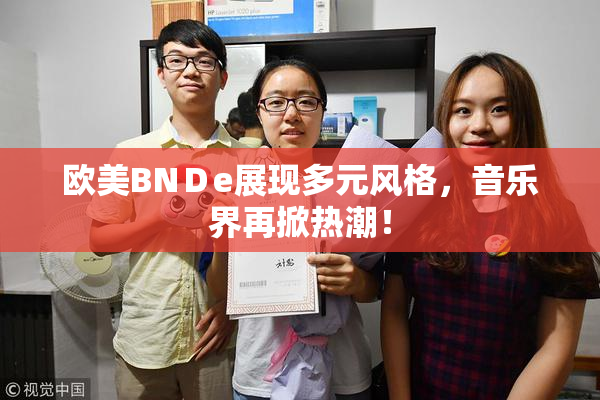 欧美BNＤe展现多元风格，音乐界再掀热潮！