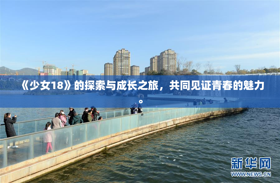 《少女18》的探索与成长之旅，共同见证青春的魅力。