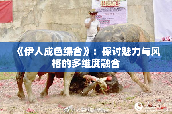 《伊人成色综合》：探讨魅力与风格的多维度融合