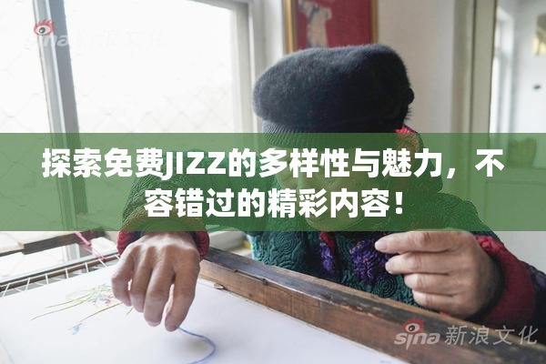 探索免费JIZZ的多样性与魅力，不容错过的精彩内容！