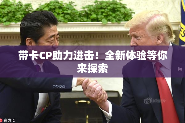 带卡CP助力进击！全新体验等你来探索