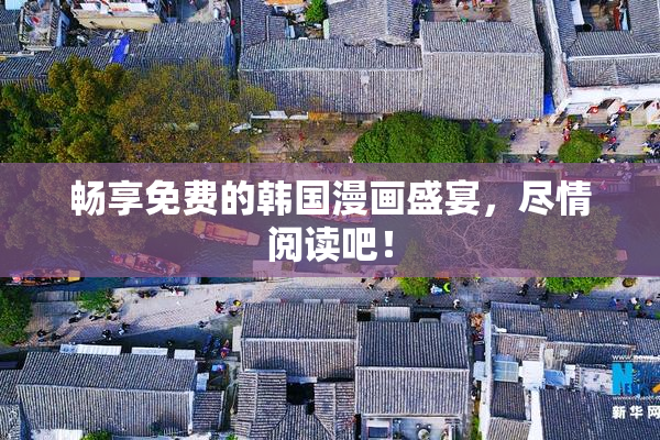 畅享免费的韩国漫画盛宴，尽情阅读吧！