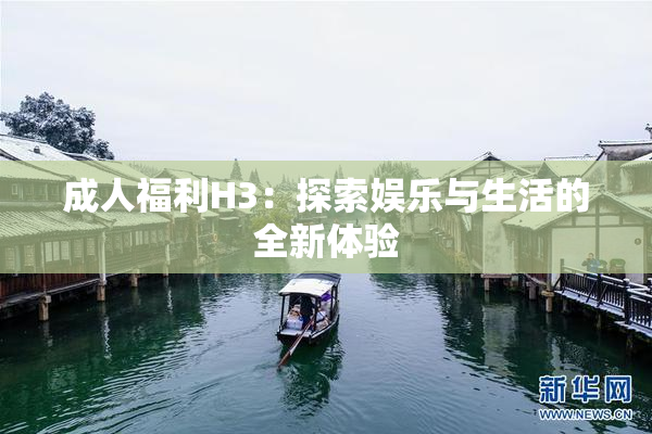 成人福利H3：探索娱乐与生活的全新体验