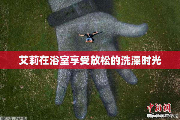 艾莉在浴室享受放松的洗澡时光