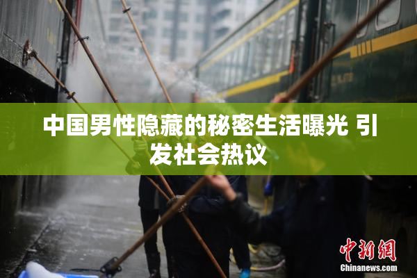 中国男性隐藏的秘密生活曝光 引发社会热议