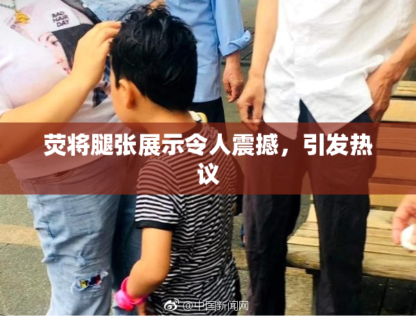 荧将腿张展示令人震撼，引发热议