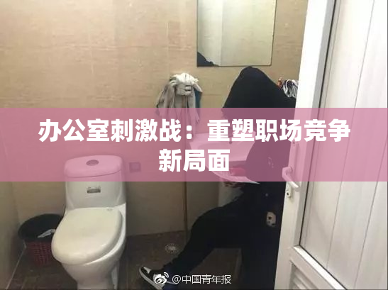 办公室刺激战：重塑职场竞争新局面