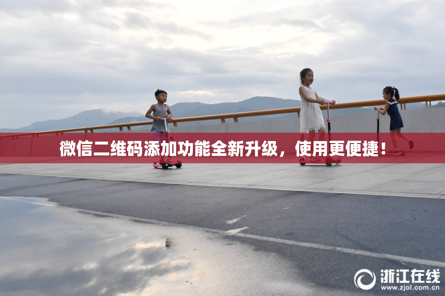 微信二维码添加功能全新升级，使用更便捷！