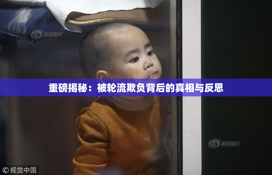 重磅揭秘：被轮流欺负背后的真相与反思