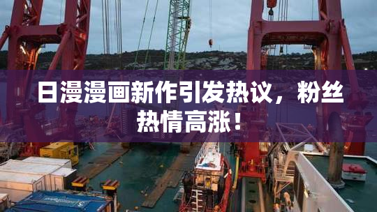 日漫漫画新作引发热议，粉丝热情高涨！