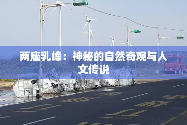 两座乳峰：神秘的自然奇观与人文传说