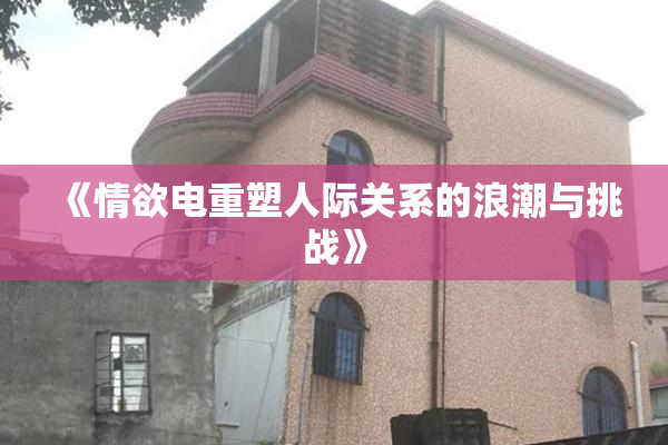 《情欲电重塑人际关系的浪潮与挑战》