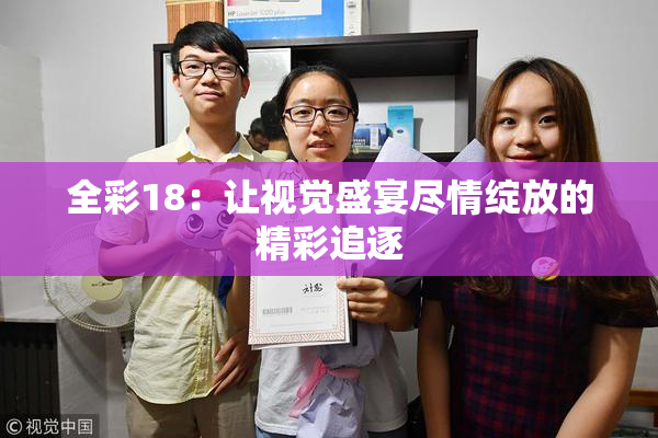 全彩18：让视觉盛宴尽情绽放的精彩追逐