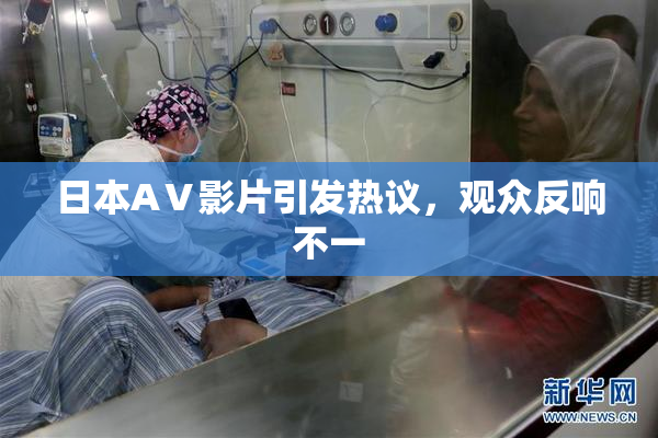 日本AⅤ影片引发热议，观众反响不一