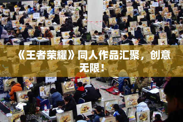 《王者荣耀》同人作品汇聚，创意无限！