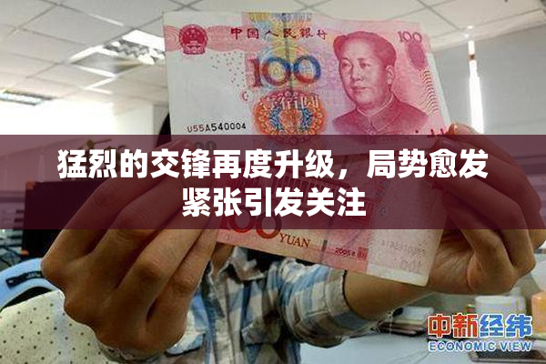 猛烈的交锋再度升级，局势愈发紧张引发关注