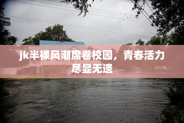 jk半裸风潮席卷校园，青春活力尽显无遗