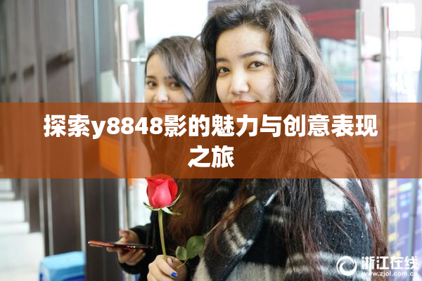 探索y8848影的魅力与创意表现之旅