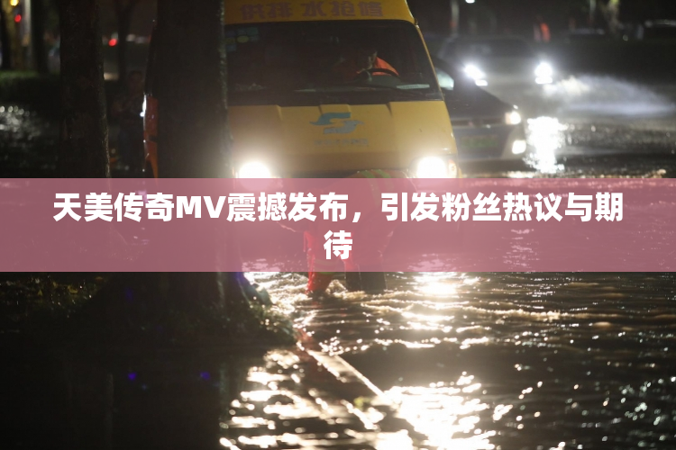 天美传奇MV震撼发布，引发粉丝热议与期待