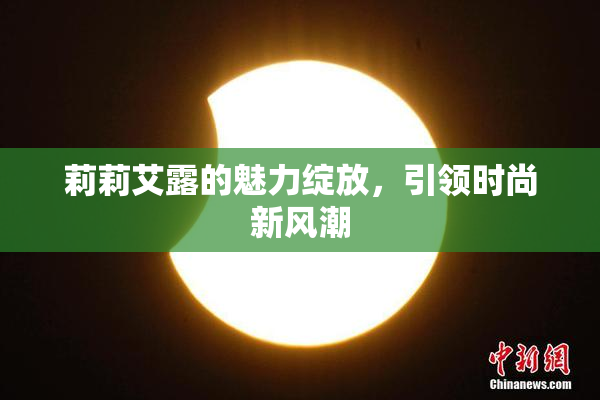 莉莉艾露的魅力绽放，引领时尚新风潮
