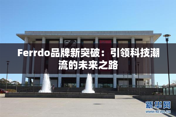 Ferrdo品牌新突破：引领科技潮流的未来之路