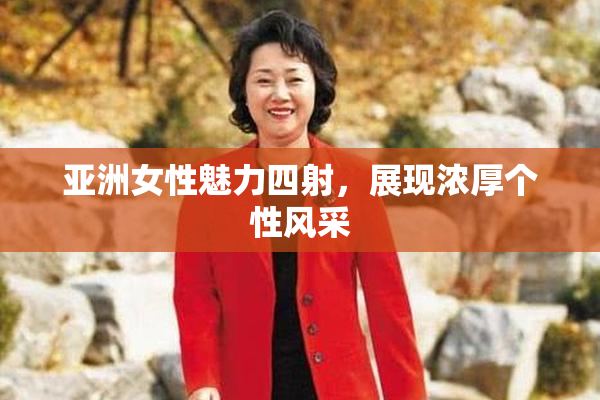亚洲女性魅力四射，展现浓厚个性风采
