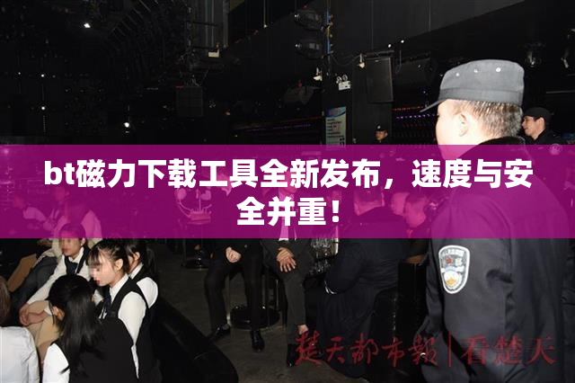 bt磁力下载工具全新发布，速度与安全并重！