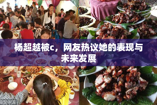 杨超越被c，网友热议她的表现与未来发展