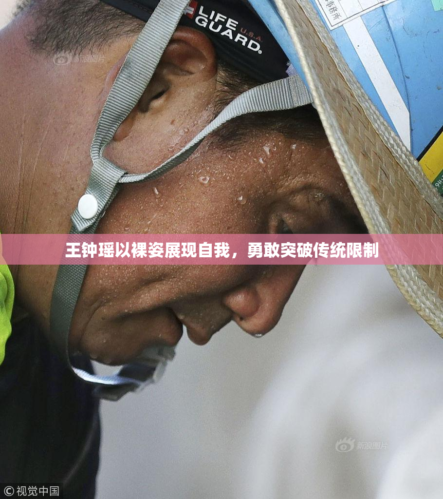 王钟瑶以裸姿展现自我，勇敢突破传统限制