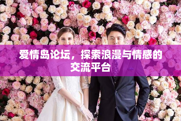 爱情岛论坛，探索浪漫与情感的交流平台