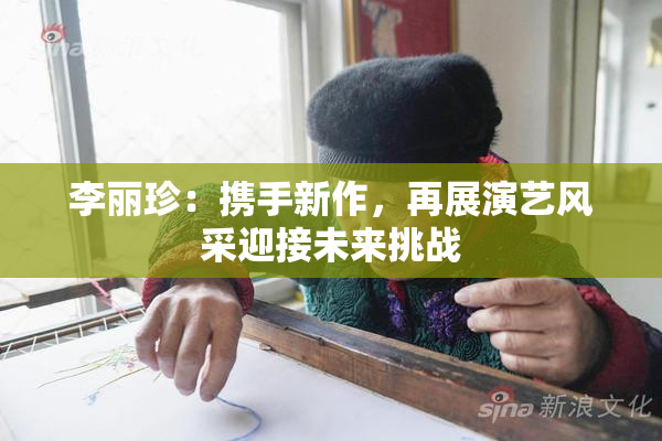 李丽珍：携手新作，再展演艺风采迎接未来挑战