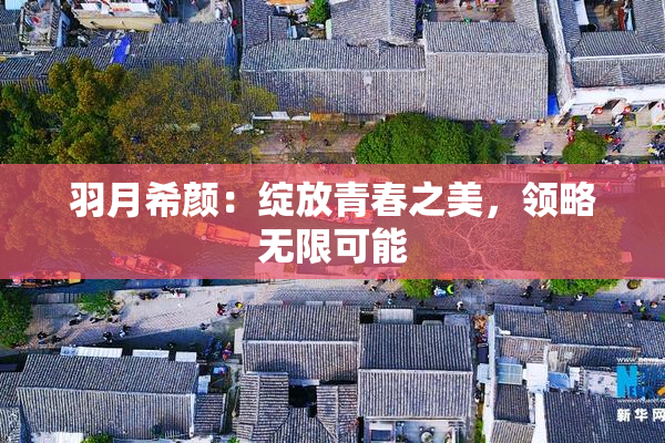 羽月希颜：绽放青春之美，领略无限可能