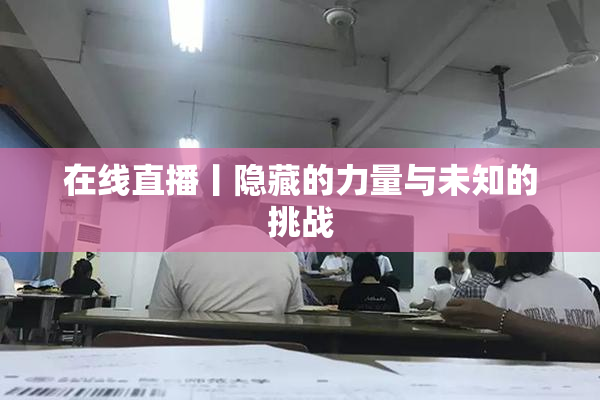 在线直播丨隐藏的力量与未知的挑战