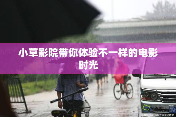 小草影院带你体验不一样的电影时光