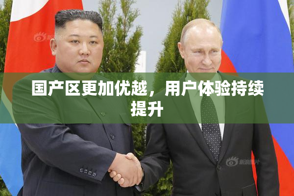 国产区更加优越，用户体验持续提升