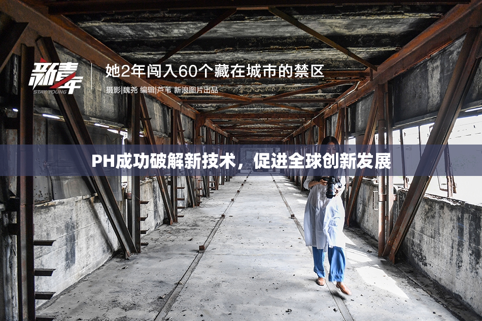 PH成功破解新技术，促进全球创新发展