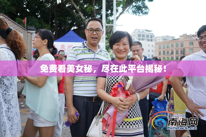 免费看美女秘，尽在此平台揭秘！