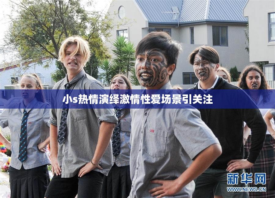 小s热情演绎激情性爱场景引关注
