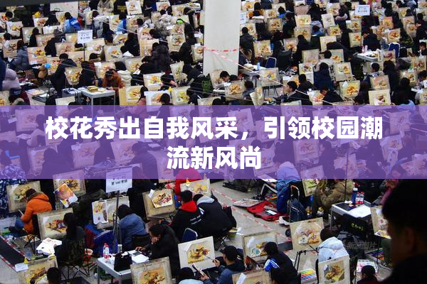 校花秀出自我风采，引领校园潮流新风尚