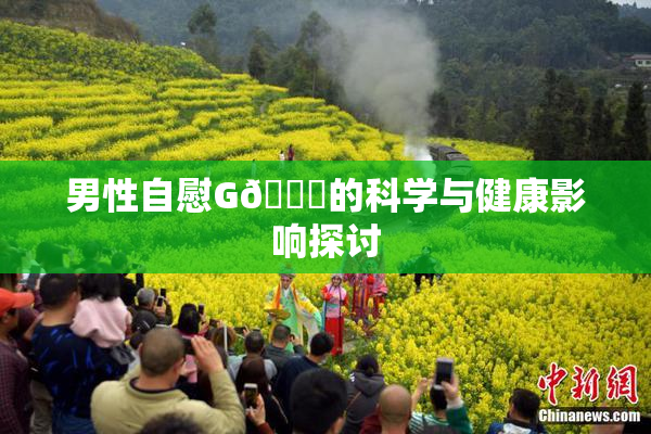 男性自慰G🈚的科学与健康影响探讨